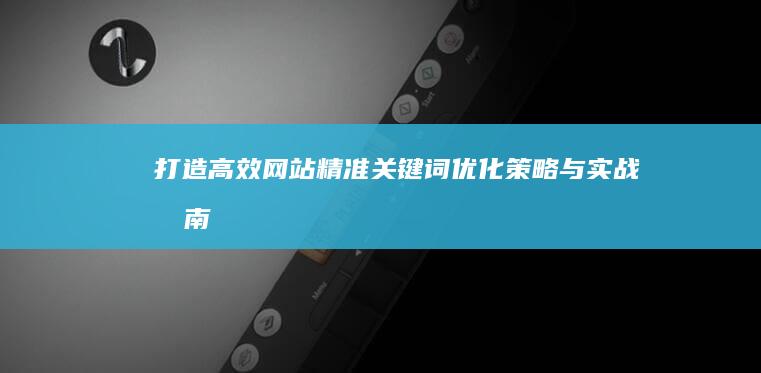 打造高效网站：精准关键词优化策略与实战指南